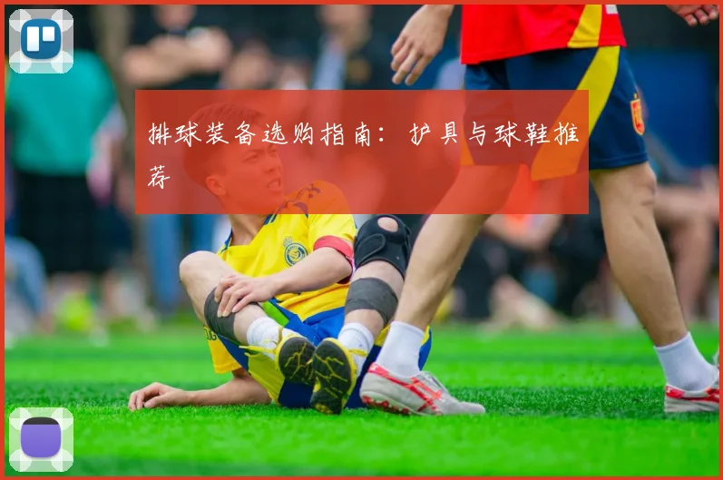 排球装备选购指南:护具与球鞋推荐