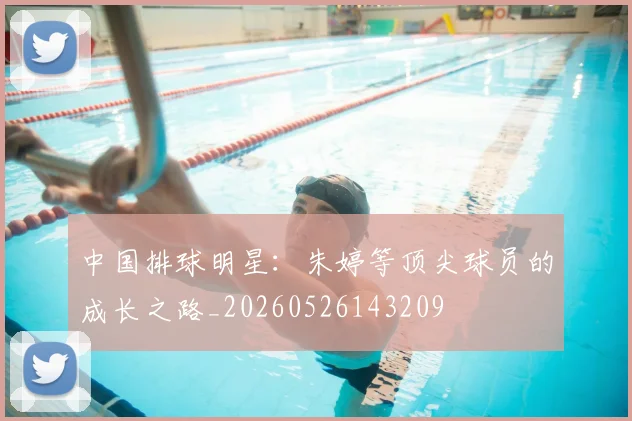 中国排球明星：朱婷等顶尖球员的成长之路_20260526143209