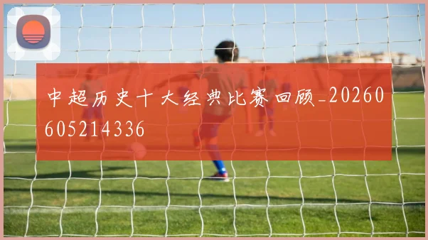 中超历史十大经典比赛回顾_20260605214336
