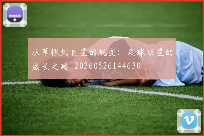 从草根到巨星的蜕变:足球明星的成长之路_20260526144630
