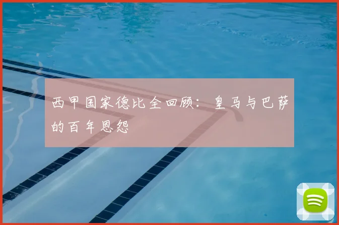 西甲国家德比全回顾：皇马与巴萨的百年恩怨