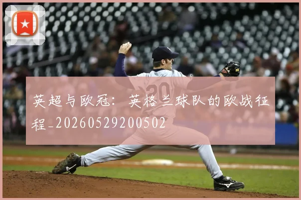 英超与欧冠:英格兰球队的欧战征程_20260529200502