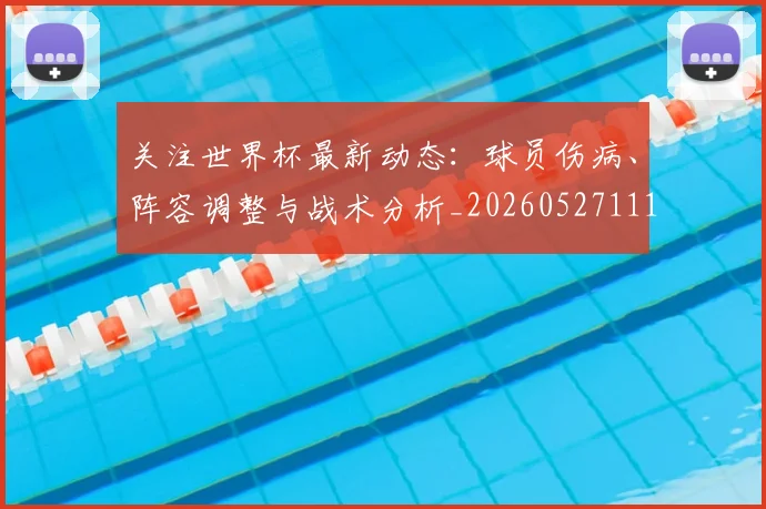 关注世界杯最新动态：球员伤病、阵容调整与战术分析_20260527111751