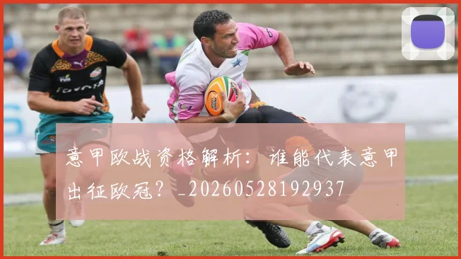 意甲欧战资格解析:谁能代表意甲出征欧冠?_20260528192937