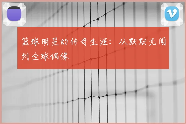 篮球明星的传奇生涯:从默默无闻到全球偶像