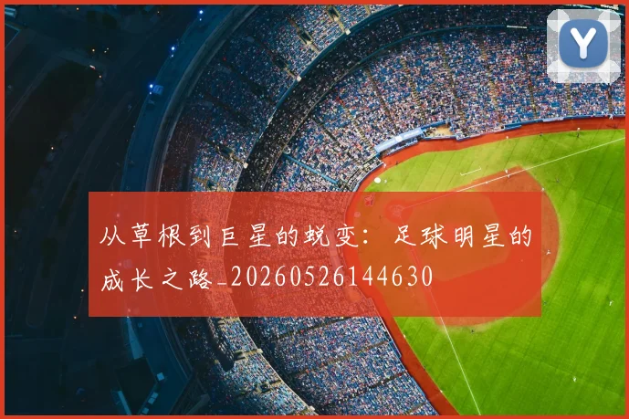 从草根到巨星的蜕变:足球明星的成长之路_20260526144630