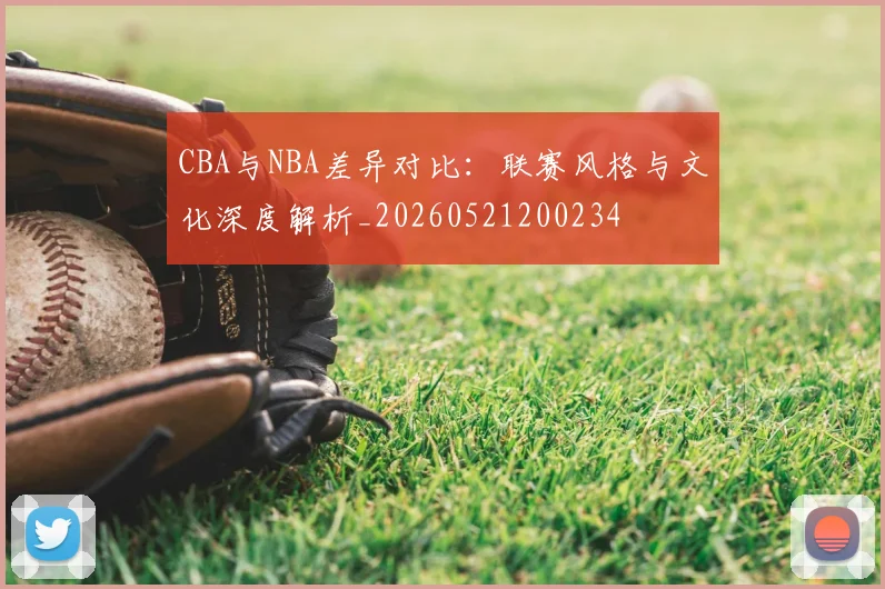 CBA与NBA差异对比:联赛风格与文化深度解析_20260521200234