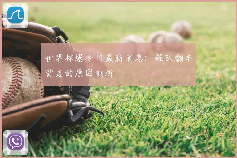 世界杯爆冷门最新消息:强队翻车背后的原因剖析