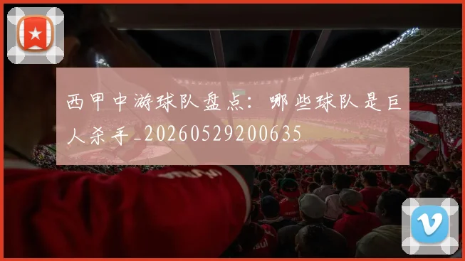 西甲中游球队盘点:哪些球队是巨人杀手_20260529200635