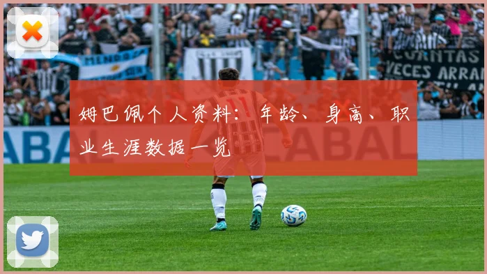 姆巴佩个人资料：年龄、身高、职业生涯数据一览