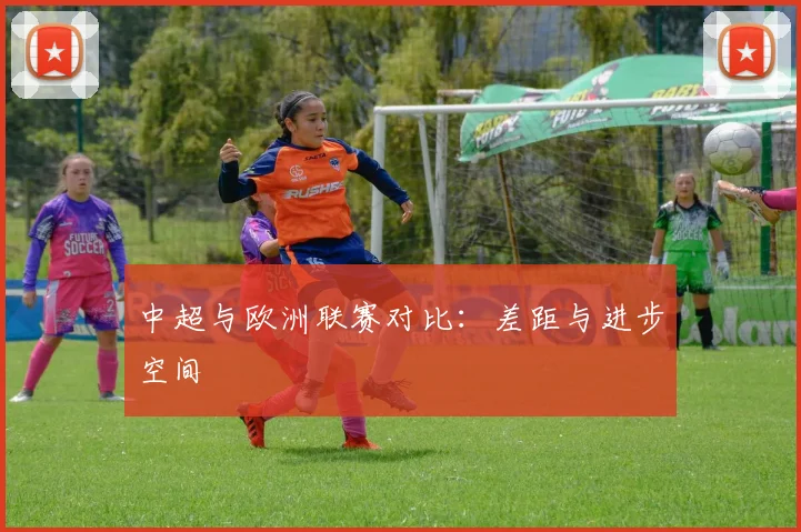 中超与欧洲联赛对比：差距与进步空间