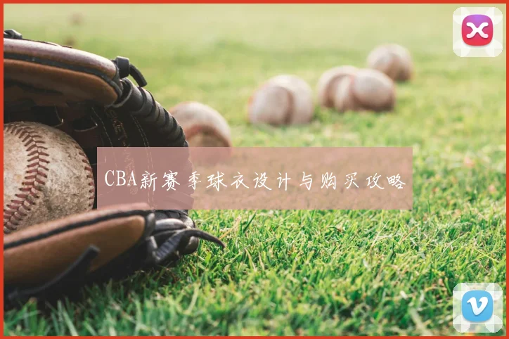 CBA新赛季球衣设计与购买攻略