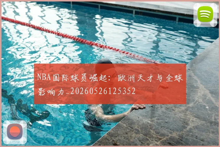 NBA国际球员崛起:欧洲天才与全球影响力_20260526125352