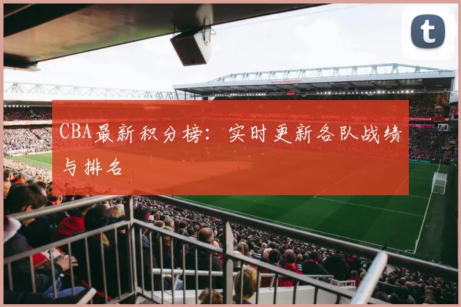 CBA最新积分榜:实时更新各队战绩与排名