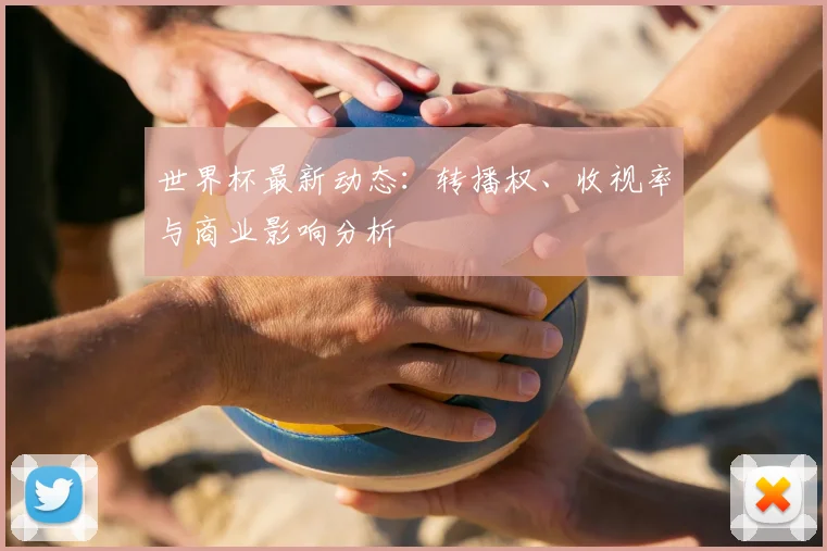 世界杯最新动态:转播权、收视率与商业影响分析