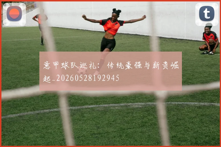 意甲球队巡礼：传统豪强与新贵崛起_20260528192945