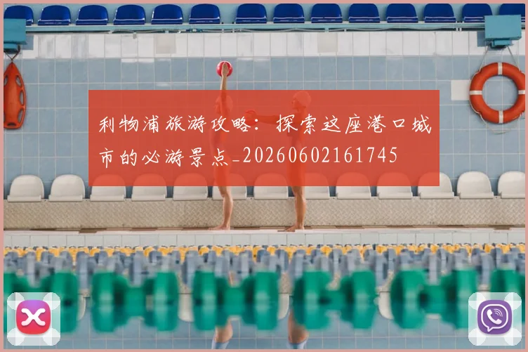 利物浦旅游攻略:探索这座港口城市的必游景点_20260602161745