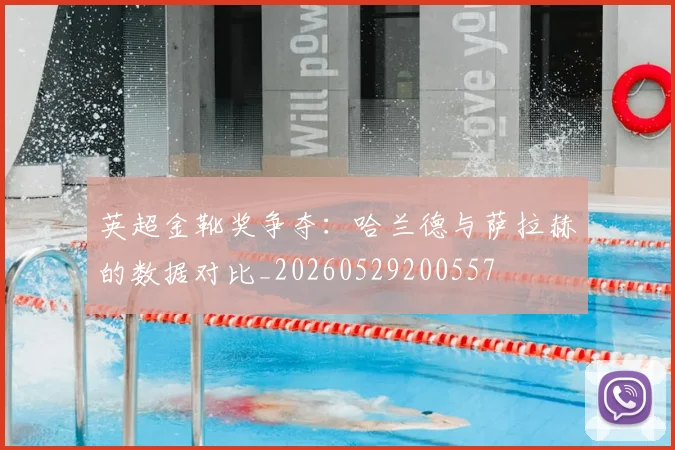 英超金靴奖争夺:哈兰德与萨拉赫的数据对比_20260529200557