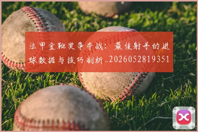 法甲金靴奖争夺战:最佳射手的进球数据与技巧剖析_20260528193512