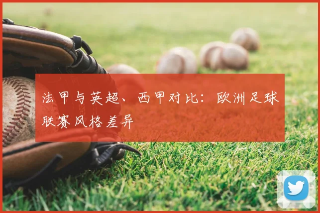 法甲与英超、西甲对比:欧洲足球联赛风格差异