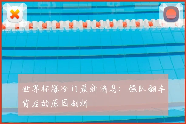 世界杯爆冷门最新消息：强队翻车背后的原因剖析