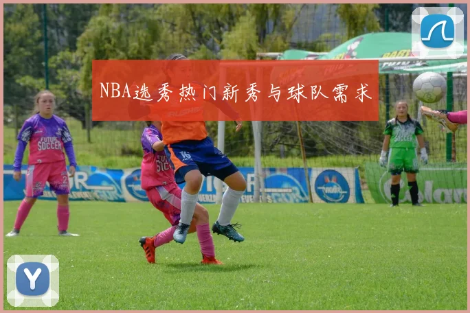 NBA选秀热门新秀与球队需求