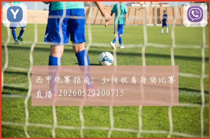 西甲观赛指南:如何收看每场比赛直播_20260529200715