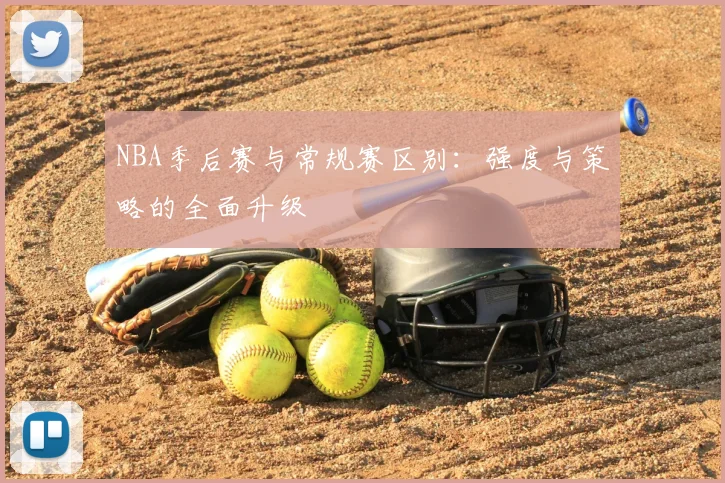 NBA季后赛与常规赛区别:强度与策略的全面升级