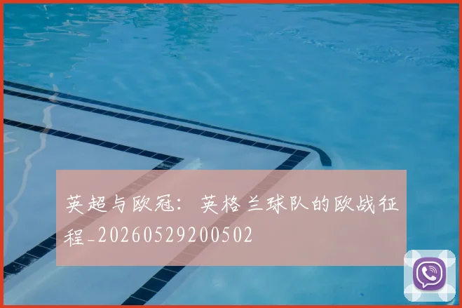 英超与欧冠:英格兰球队的欧战征程_20260529200502