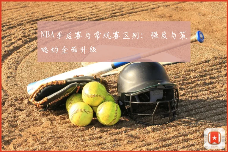 NBA季后赛与常规赛区别:强度与策略的全面升级