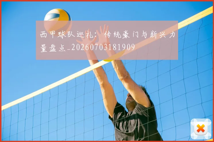西甲球队巡礼：传统豪门与新兴力量盘点_20260703181909