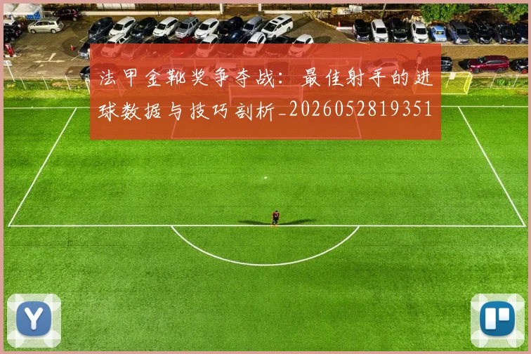 法甲金靴奖争夺战:最佳射手的进球数据与技巧剖析_20260528193512