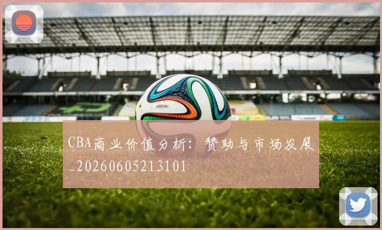 CBA商业价值分析：赞助与市场发展_20260605213101