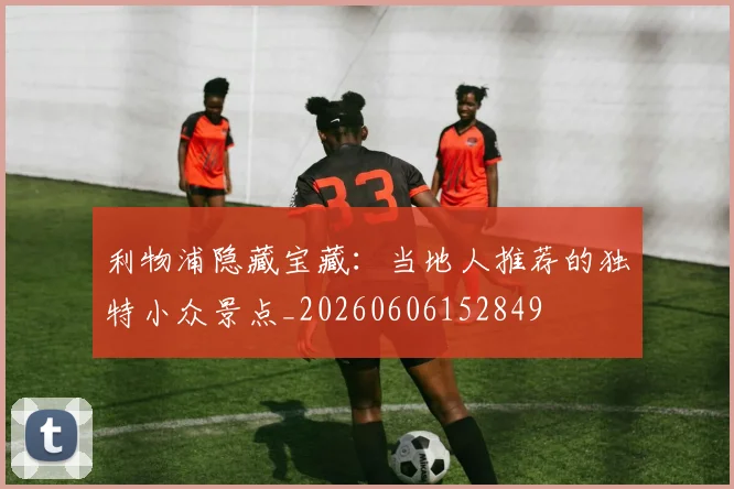 利物浦隐藏宝藏:当地人推荐的独特小众景点_20260606152849