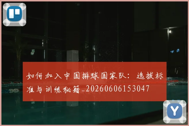 如何加入中国排球国家队:选拔标准与训练秘籍_20260606153047