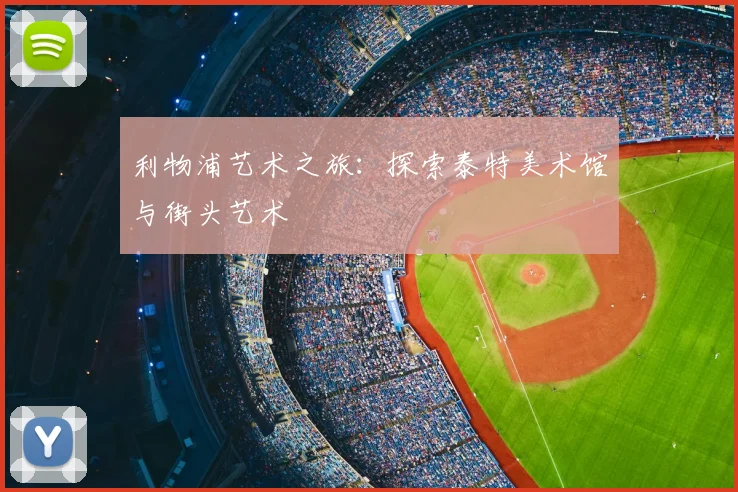 利物浦艺术之旅:探索泰特美术馆与街头艺术