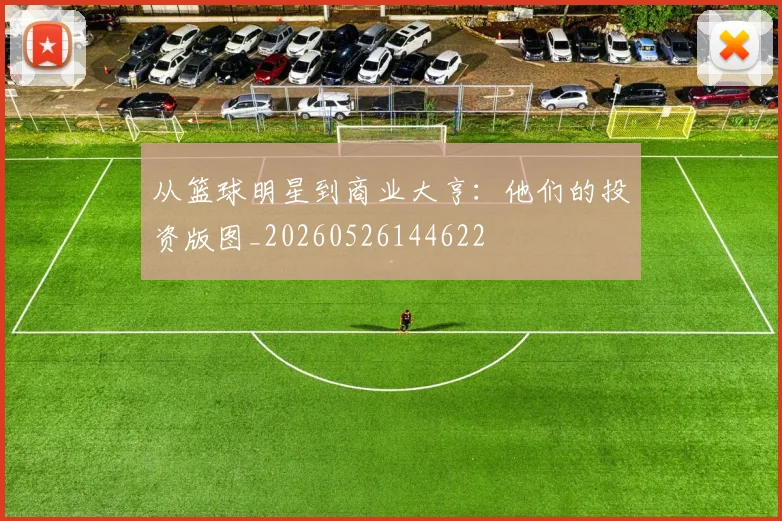 从篮球明星到商业大亨:他们的投资版图_20260526144622
