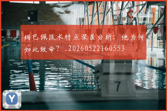 姆巴佩技术特点深度分析：他为何如此致命？_20260522160553