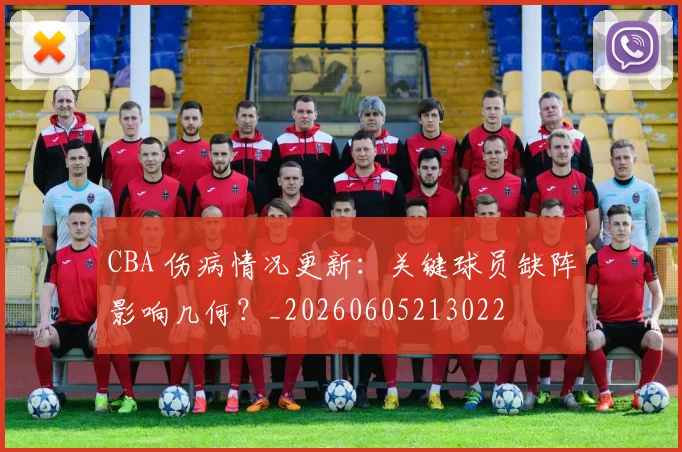CBA 伤病情况更新：关键球员缺阵影响几何？_20260605213022