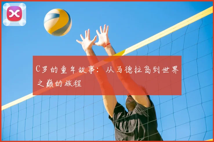 C罗的童年故事:从马德拉岛到世界之巅的旅程