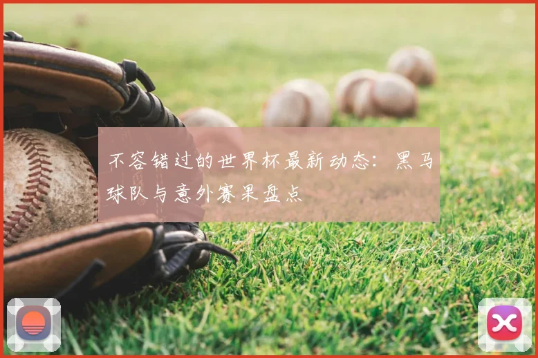 不容错过的世界杯最新动态:黑马球队与意外赛果盘点